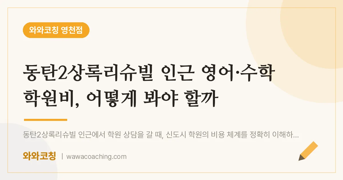 영천동 영어·수학 학원비, 어떻게 봐야 할까 (동탄2상록리슈빌 인근) | 와와학습코칭 영천점