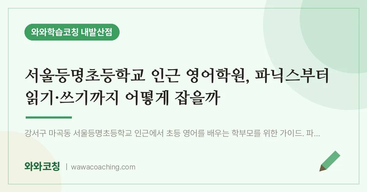 강서구 마곡동 영어학원, 파닉스부터 읽기·쓰기까지 어떻게 잡을까 (서울등명초등학교) | 와와학습코칭 내발산점
