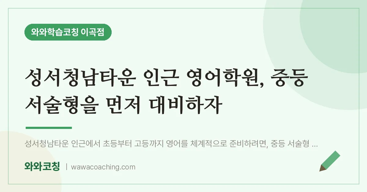 이곡동 영어학원, 중등 서술형을 먼저 대비하자 (성서청남타운 인근) | 와와학습코칭 이곡점