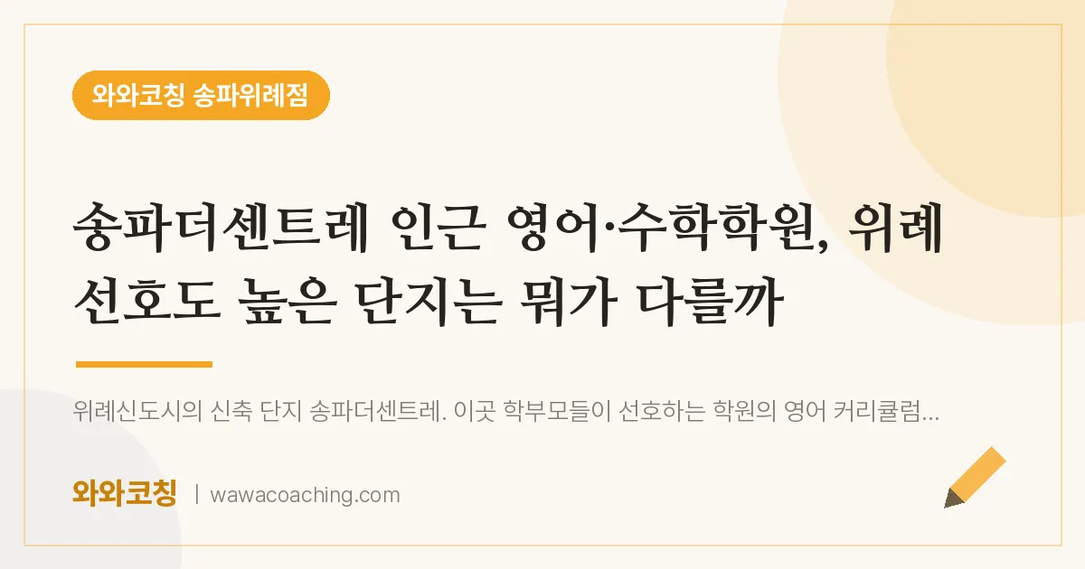 장지동 영어·수학학원, 위례 선호도 높은 단지는 뭐가 다를까 (송파더센트레 인근) | 와와학습코칭 송파위례점