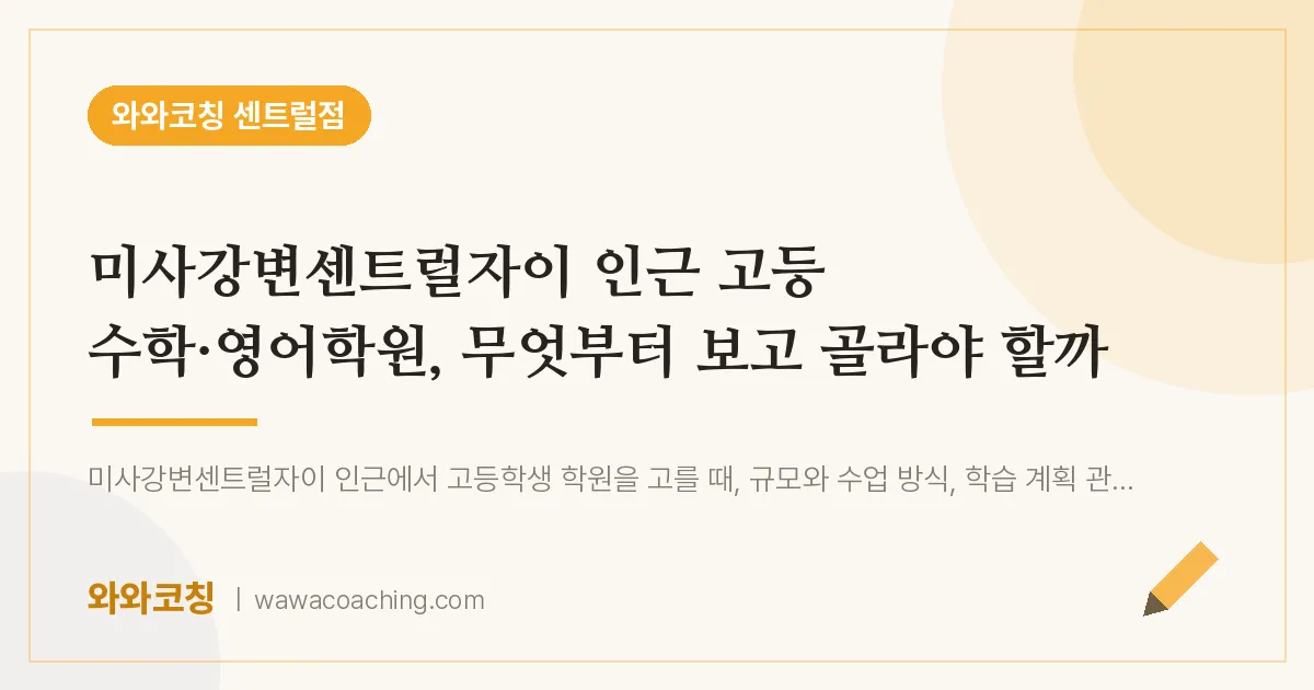 풍산동 고등 수학·영어학원, 무엇부터 보고 골라야 할까 (미사강변센트럴자이 인근)