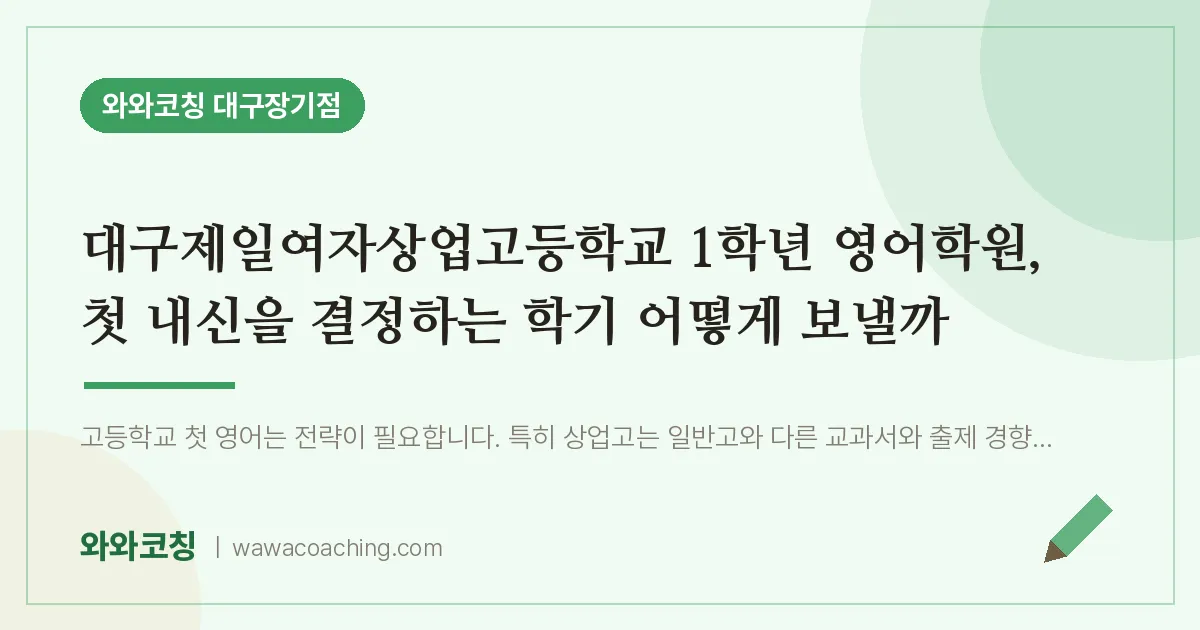 달서구 장기동 고1 영어학원, 첫 내신을 결정하는 학기 어떻게 보낼까 (대구제일여자상업고등학교) | 와와학습코칭 대구장기점