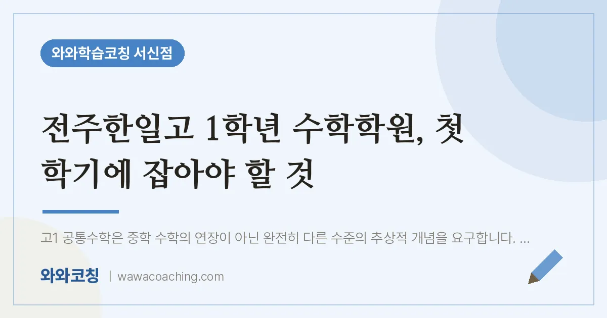 서신동 고1 수학학원, 첫 학기에 잡아야 할 것 (전주한일고) | 와와학습코칭 서신점