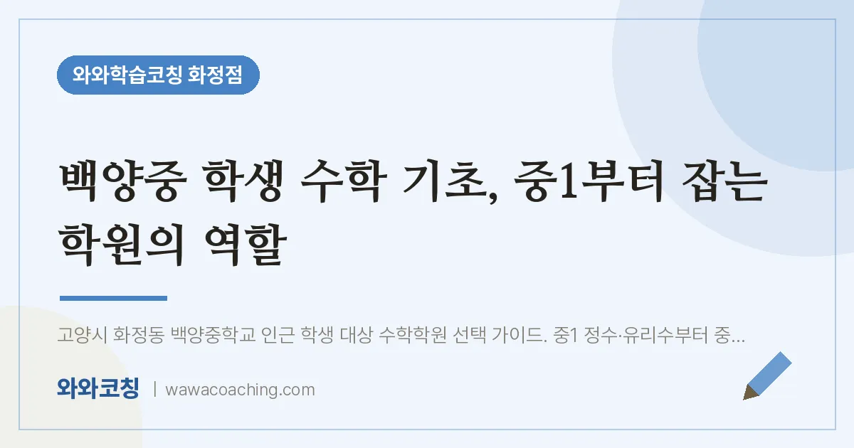 고양시 덕양구 화정동 초등 수학학원, 백양중 학생 기초 중1부터 잡는 의 역할 | 와와학습코칭 화정점