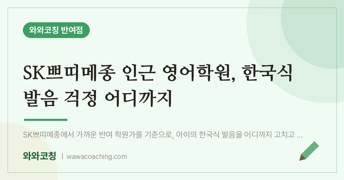 반여동 영어학원, 한국식 발음 걱정 어디까지 (SK쁘띠메종 인근) | 와와학습코칭 반여점