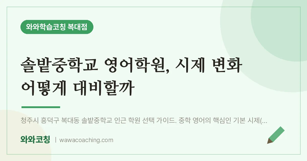 복대동 영어학원, 시제 변화 어떻게 대비할까 (솔밭교 인근) | 와와학습코칭 복대점