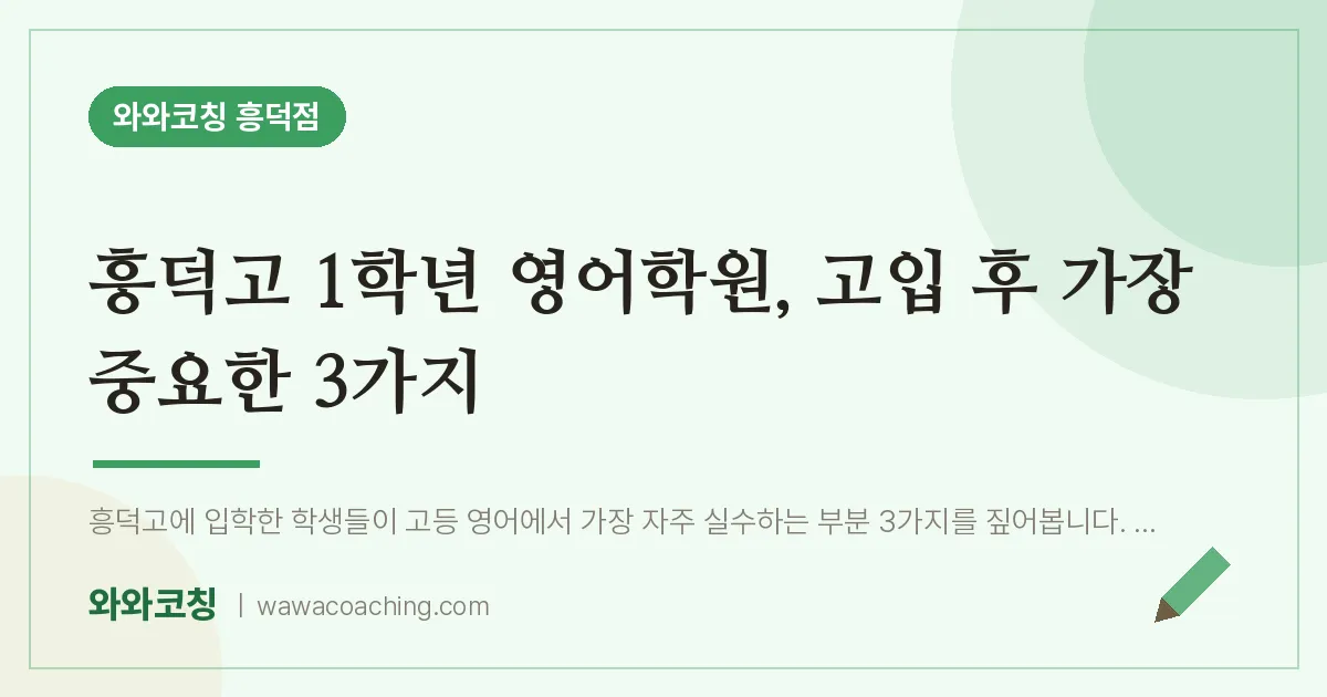 영덕동 고1 영어학원, 고입 후 가장 중요한 3가지 (흥덕고)