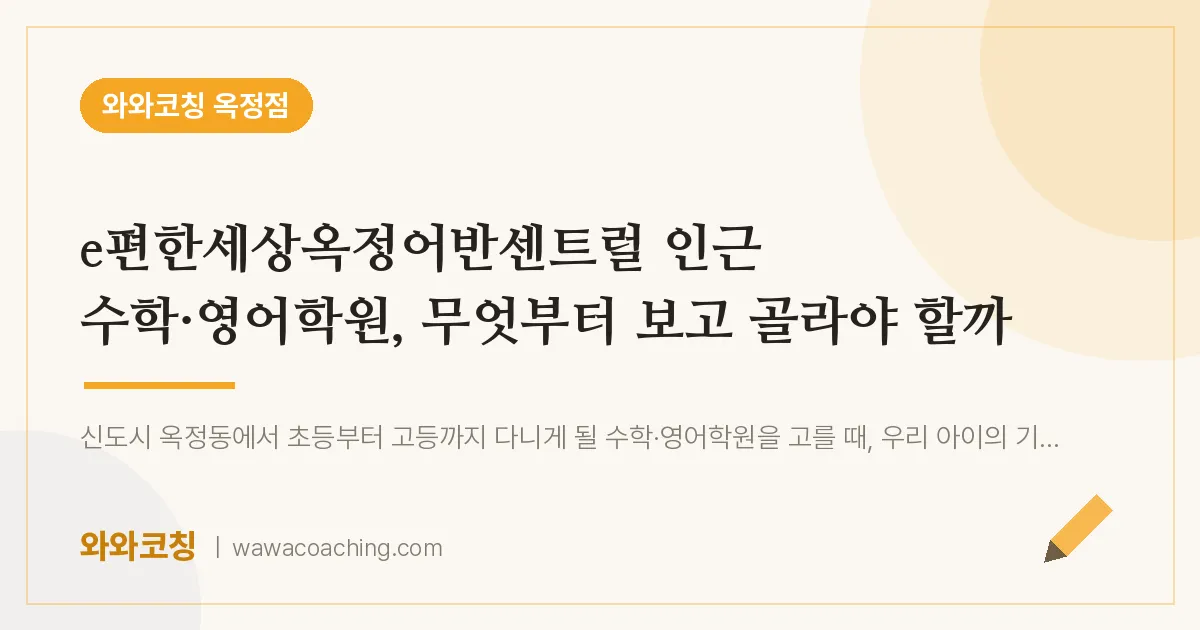 옥정동 수학·영어학원, 무엇부터 보고 골라야 할까 (e편한세상옥정어반센트럴 인근)