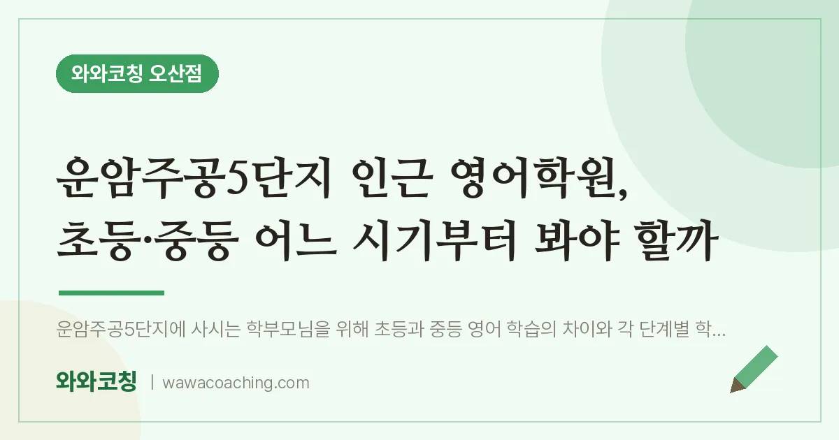 오산동 영어학원, 초등·중등 어느 시기부터 봐야 할까 (운암주공5단지 인근)