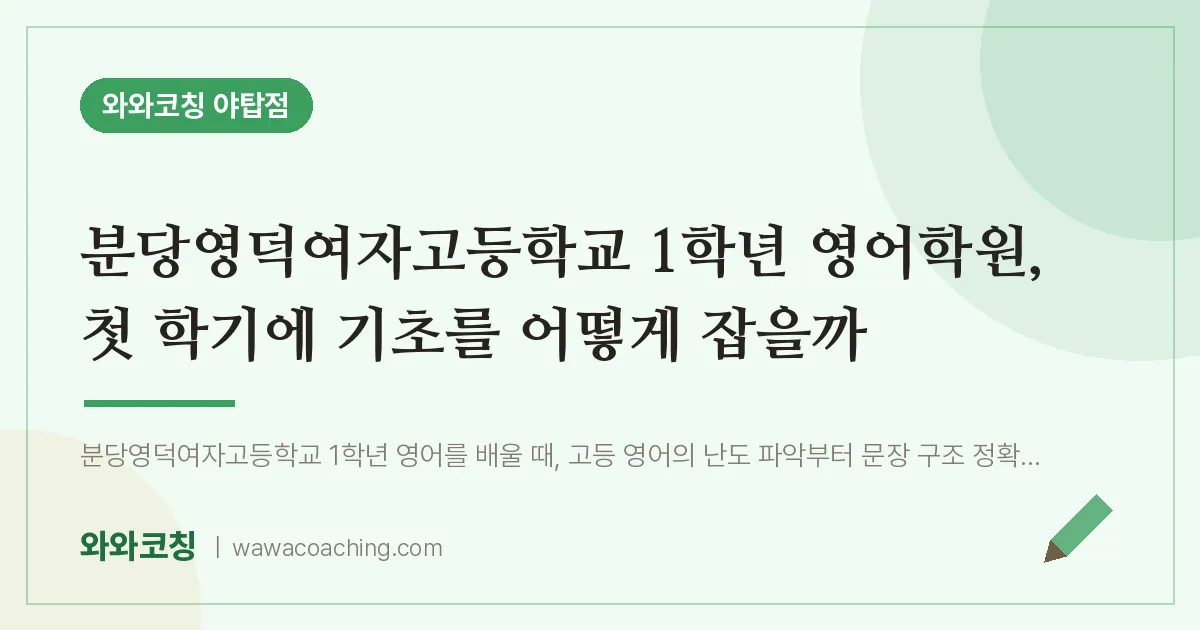 여수동 고1 영어학원, 첫 학기에 기초를 어떻게 잡을까 (분당영덕여자고등학교) | 와와학습코칭 야탑점