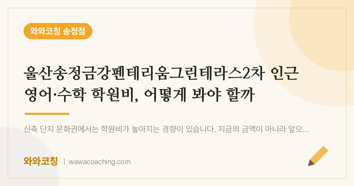 송정동 영어·수학 학원비, 어떻게 봐야 할까 (울산송정금강펜테리움그린테라스2차 인근)