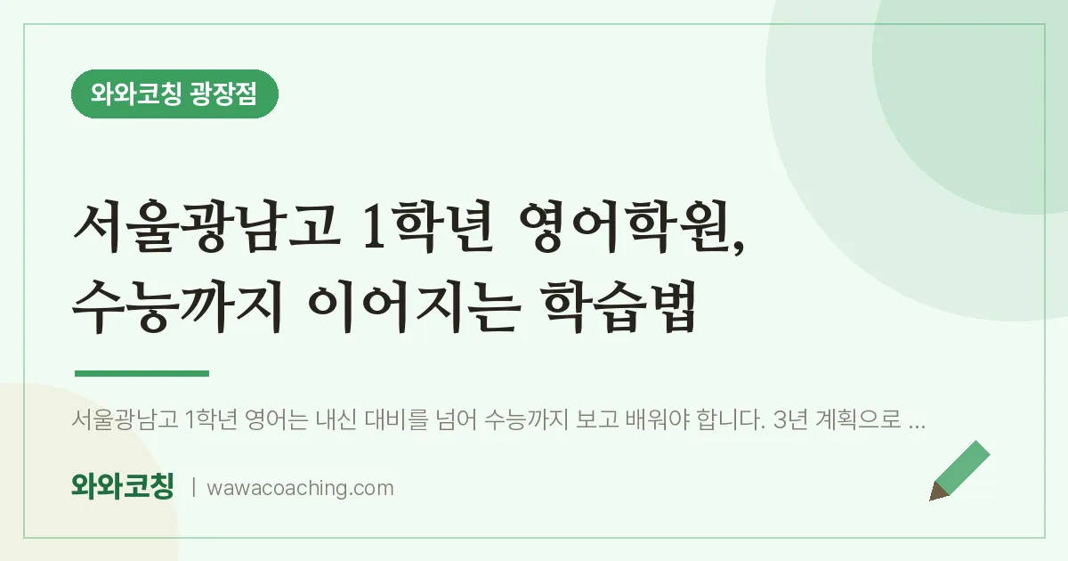 구의동 고1 영어학원, 수능까지 이어지는 학습법 (서울광남고) | 와와학습코칭 광장점