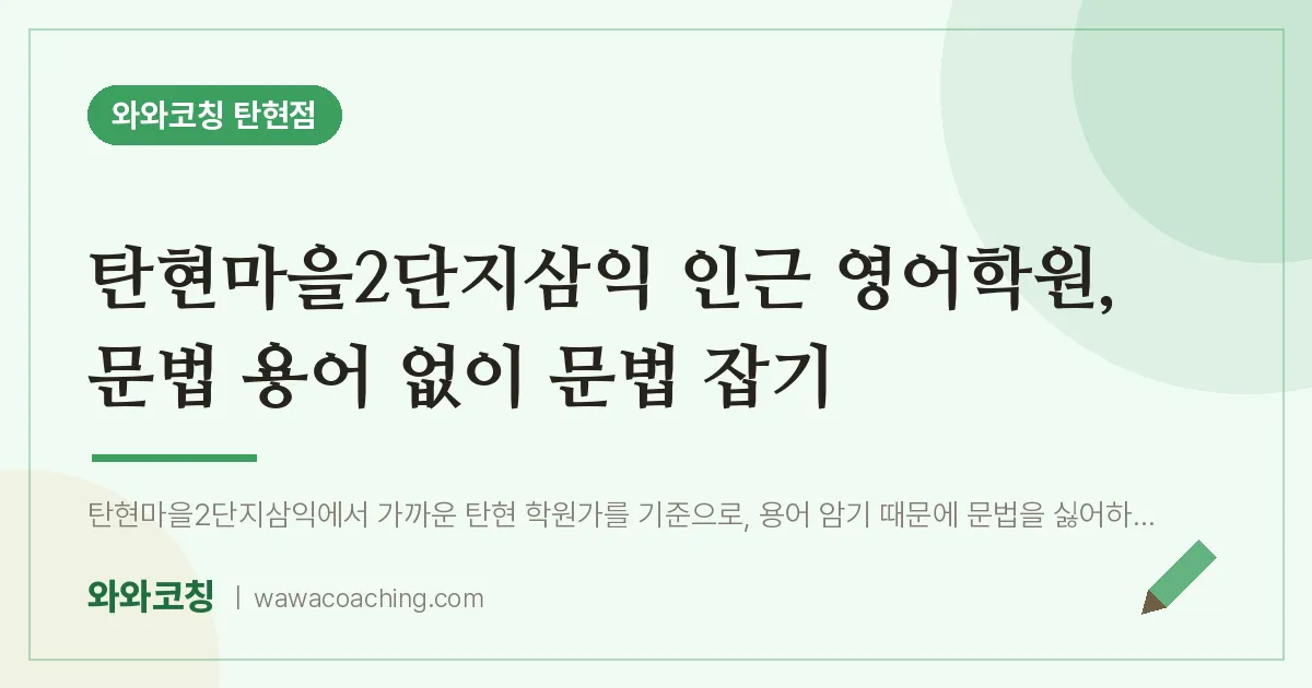 탄현동 영어학원, 문법 용어 없이 문법 잡기 (탄현마을2단지삼익 인근)