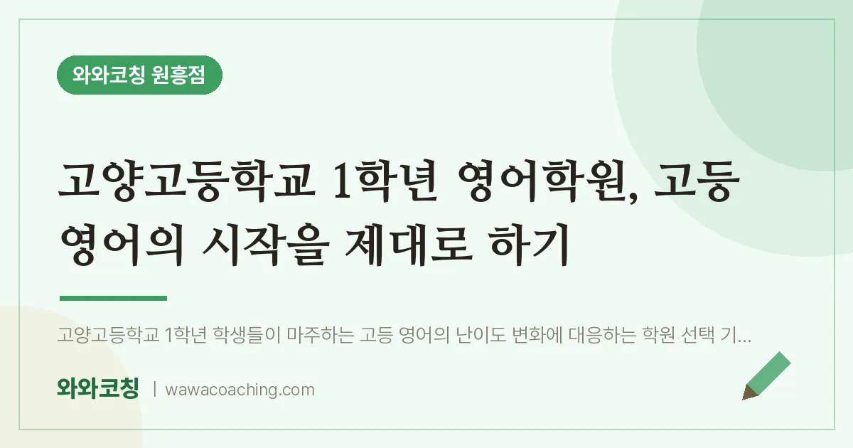 원흥동 고1 영어학원, 고등 영어의 시작을 제대로 하기 (고양고등학교) | 와와학습코칭 원흥점