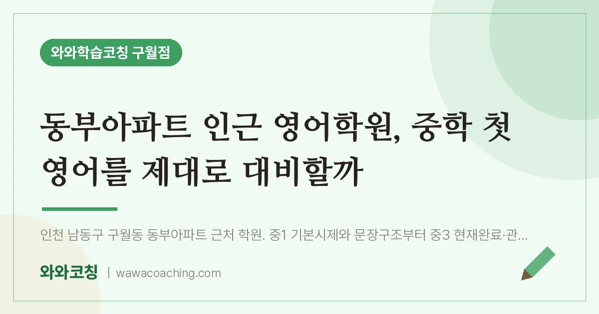 구월동 영어학원, 중학 첫 영어를 제대로 대비할까 (동부아파트 인근)