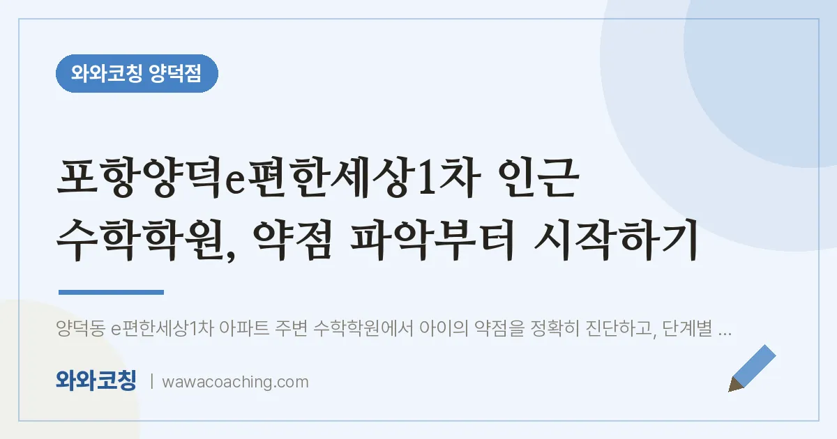 양덕동 수학학원, 약점 파악부터 시작하기 (포항양덕e편한세상1차 인근)