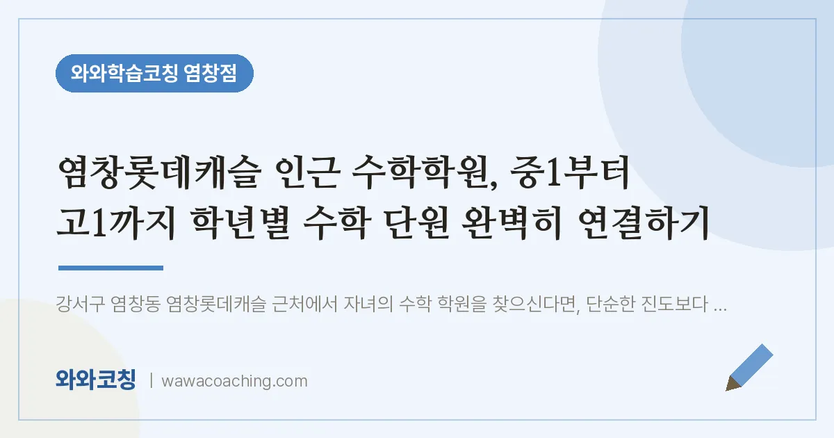 염창동 수학학원, 중1부터 고1까지 학년별 수학 단원 완벽히 연결하기 (염창롯데캐슬 인근)