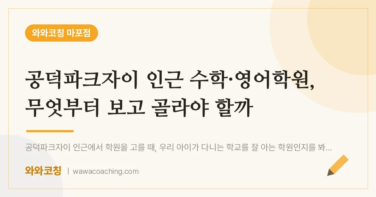 염리동 수학·영어학원, 무엇부터 보고 골라야 할까 (공덕파크자이 인근) | 와와학습코칭 마포점