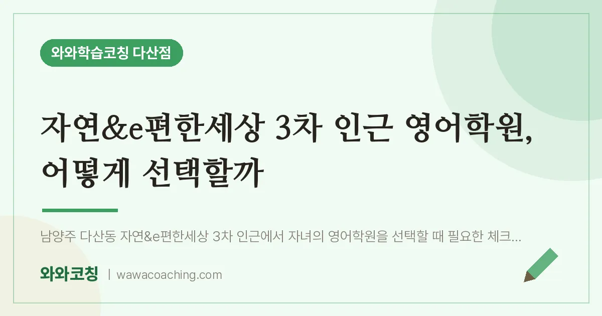남양주시 다산동 영어학원, 어떻게 선택할까 (자연&e편한세상 3차 인근) | 와와학습코칭 다산점