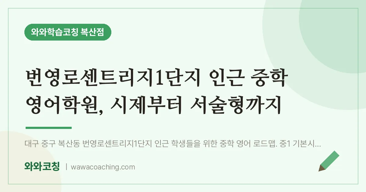 복산동 중등 영어학원, 시제부터 서술형까지 (번영로센트리지1단지 인근) | 와와학습코칭 복산점