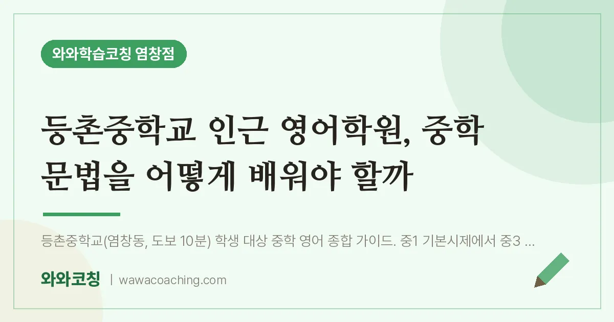 염창동 영어학원, 중학 문법을 어떻게 배워야 할까 (등촌교 인근) | 와와학습코칭 염창점