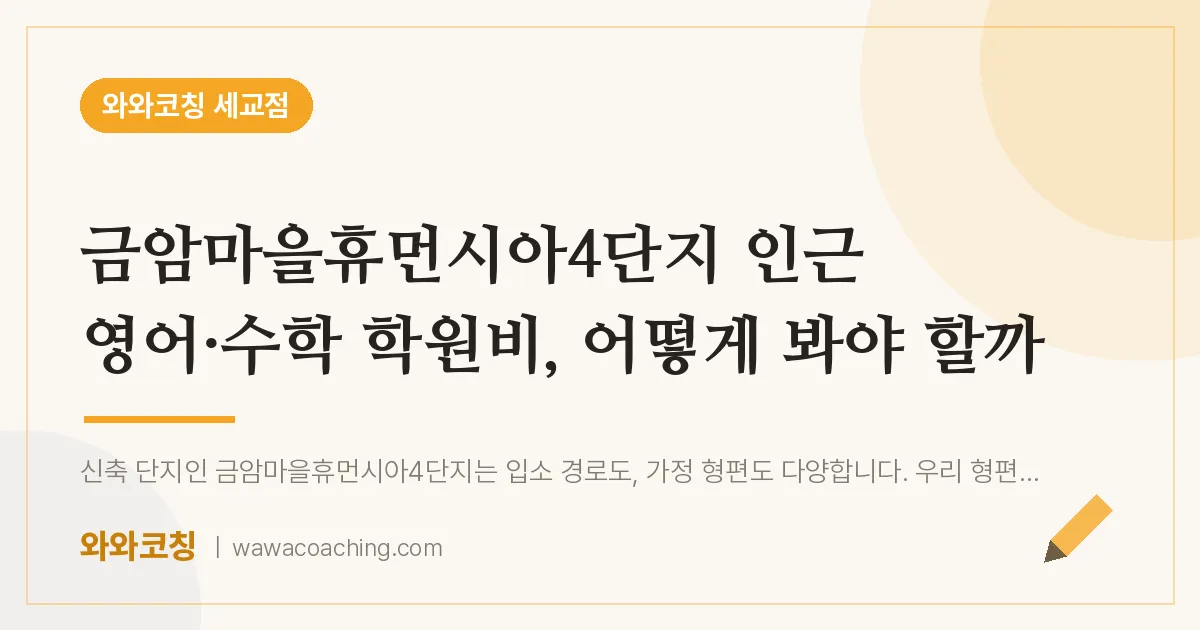 금암동 영어·수학 학원비, 어떻게 봐야 할까 (금암마을휴먼시아4단지 인근)