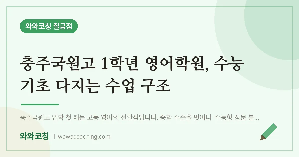 칠금동 고1 영어학원, 수능 기초 다지는 수업 구조 (충주국원고)