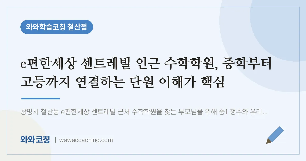 철산동 수학학원, 중학부터 고등까지 연결하는 단원 이해가 핵심 (e편한세상 센트레빌 인근)