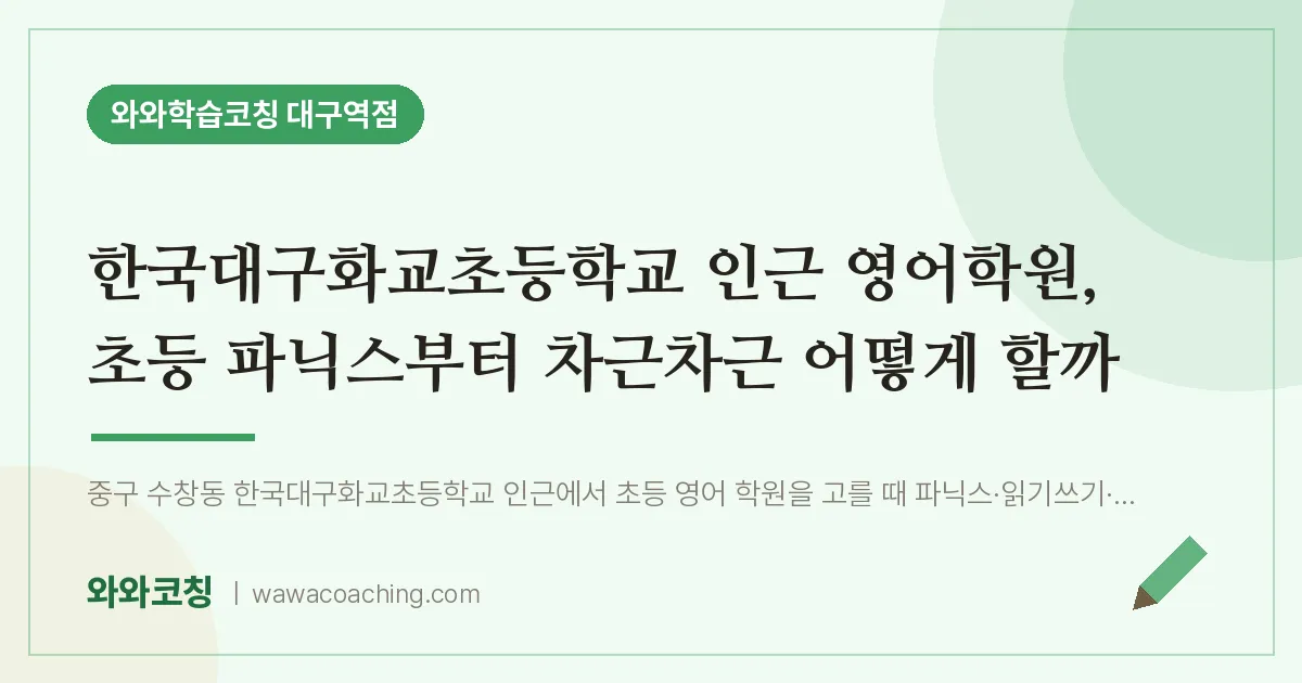 중구 수창동 영어학원, 초등 파닉스부터 차근차근 어떻게 할까 (한국대구화교초등학교)