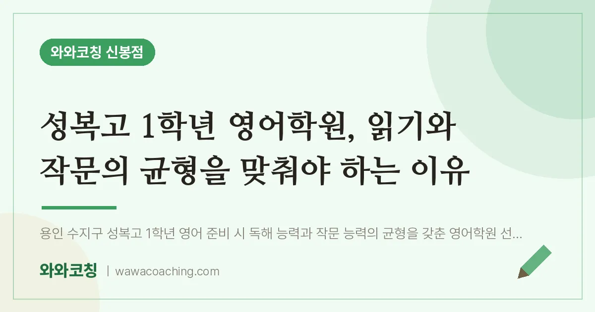 신봉동 고1 영어학원, 읽기와 작문의 균형을 맞춰야 하는 이유 (성복고)