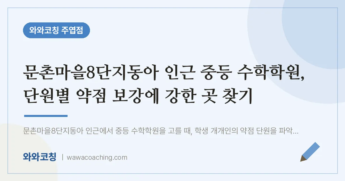 고양시 일산서구 주엽동 중등 수학학원, 단원별 약점 보강에 강한 곳 찾기 (문촌마을8단지동아 인근) | 와와학습코칭 주엽점