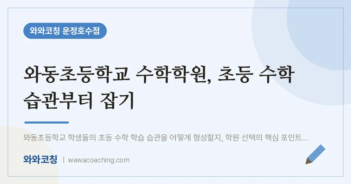 와동동 수학학원, 초등 수학 습관부터 잡기 (와동초등학교) | 와와학습코칭 운정호수점
