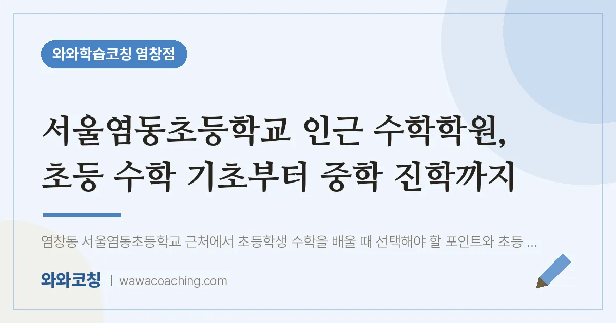 염창동 수학학원, 초등 수학 기초부터 중학 진학까지 (서울염동초등학교) | 와와학습코칭 염창점