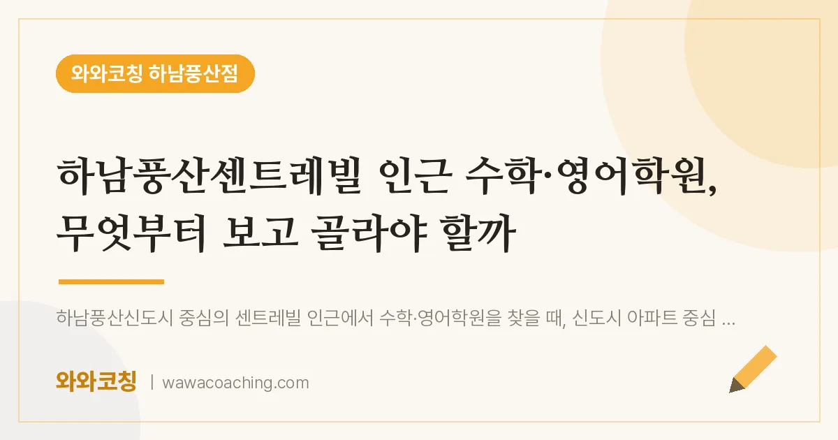 덕풍동 수학·영어학원, 무엇부터 보고 골라야 할까 (하남풍산센트레빌 인근)