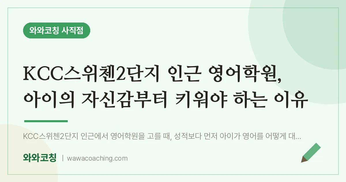 사직동 영어학원, 아이의 자신감부터 키워야 하는 이유 (KCC스위첸2단지 인근) | 와와학습코칭 사직점