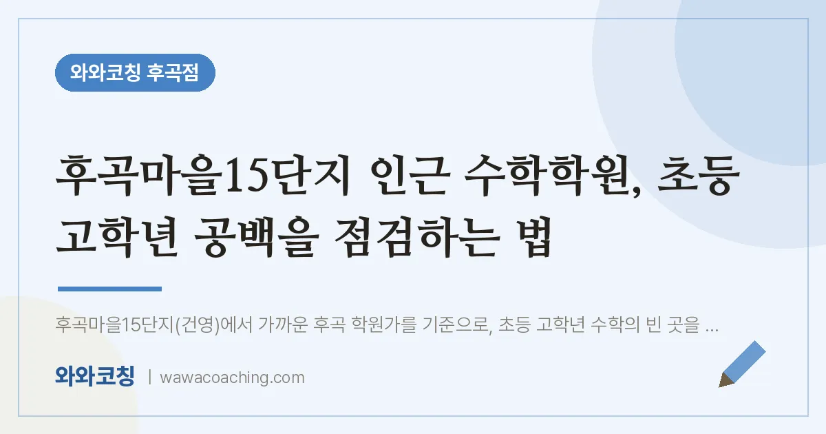 후곡마을15단지 인근 수학학원, 초등 고학년 공백을 점검하는 법