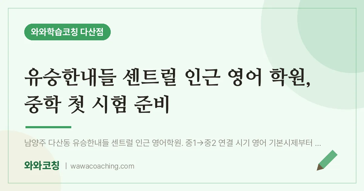 남양주시 다산동 영어학원, 중학 첫 시험 준비 (유승한내들 센트럴 인근)