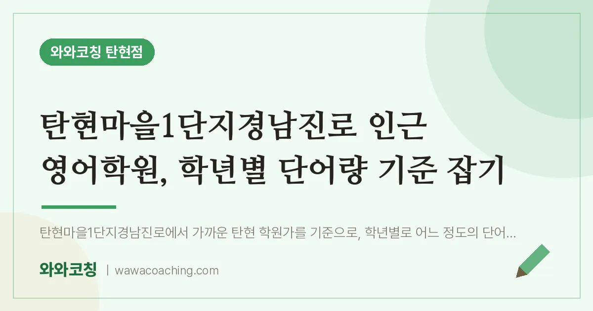 탄현동 영어학원, 학년별 단어량 기준 잡기 (탄현마을1단지경남진로 인근)