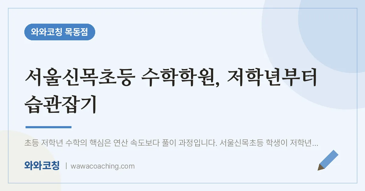 신정동 수학학원, 저학년부터 습관잡기 (서울신목초등 인근) | 와와학습코칭 목동점