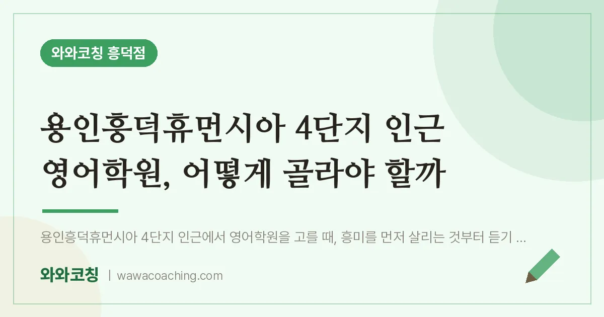 영덕동 영어학원, 어떻게 골라야 할까 (용인흥덕휴먼시아 4단지 인근)