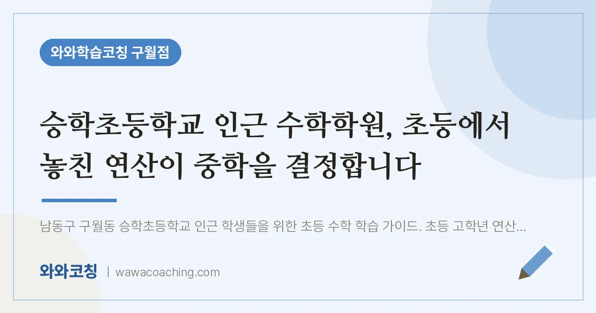 구월동 수학학원, 초등에서 놓친 연산이 중학을 결정합니다 (승학초등학교) | 와와학습코칭 구월점