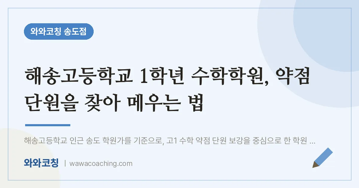 연수구 송도동 고1 수학학원, 약점 단원을 찾아 메우는 법 (해송고등학교) | 와와학습코칭 송도점