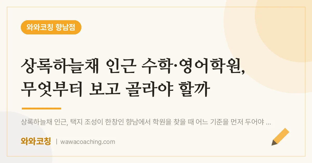 향남읍 수학·영어학원, 무엇부터 보고 골라야 할까 (상록하늘채 인근)
