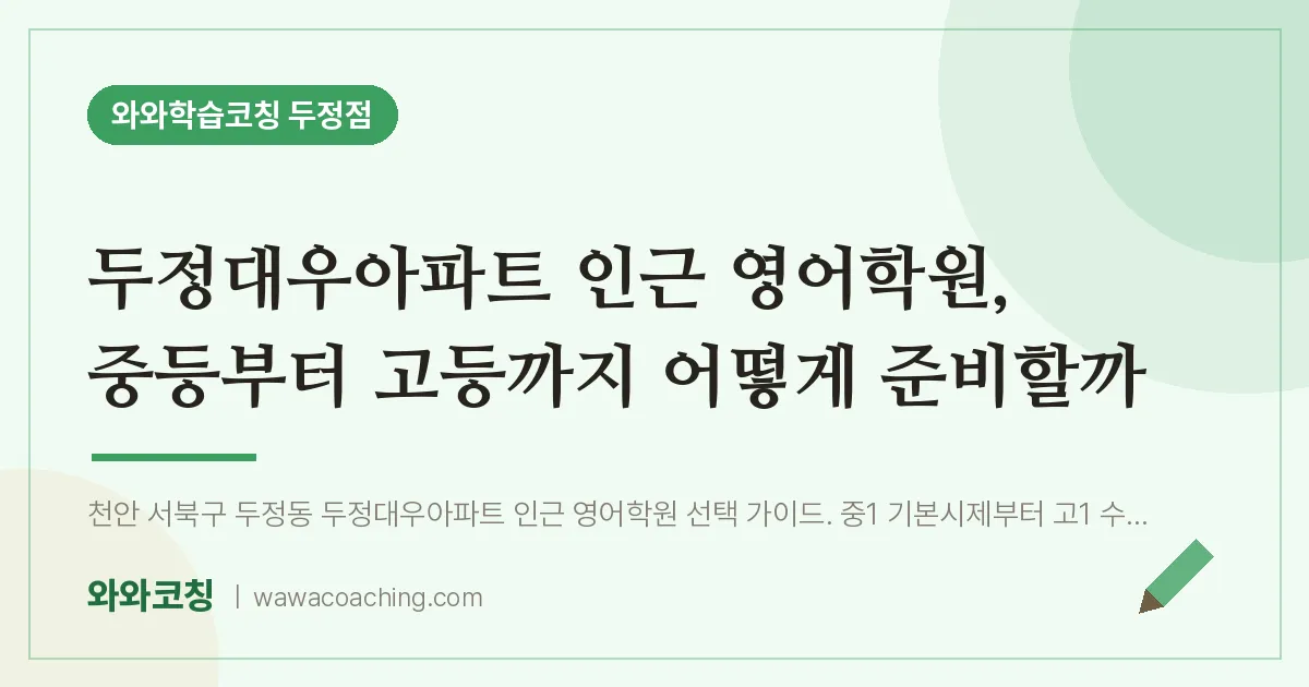 두정동 영어학원, 중등부터 고등까지 어떻게 준비할까 (두정대우아파트 인근)