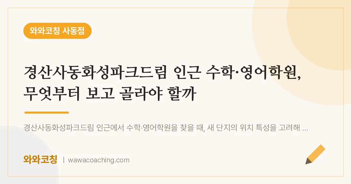 사동 수학·영어학원, 무엇부터 보고 골라야 할까 | 와와학습코칭 사동점