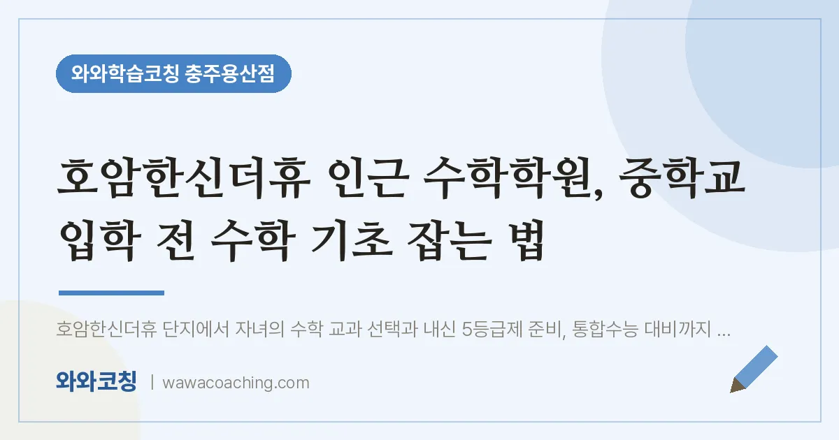 호암동 수학학원, 중학교 입학 전 수학 기초 잡는 법 (호암한신더휴 인근)