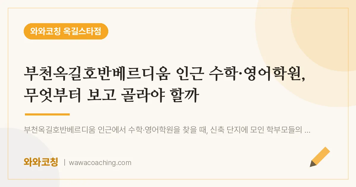 부천시 소사구 옥길동 수학·영어학원, 무엇부터 보고 골라야 할까 (부천옥길호반베르디움 인근)
