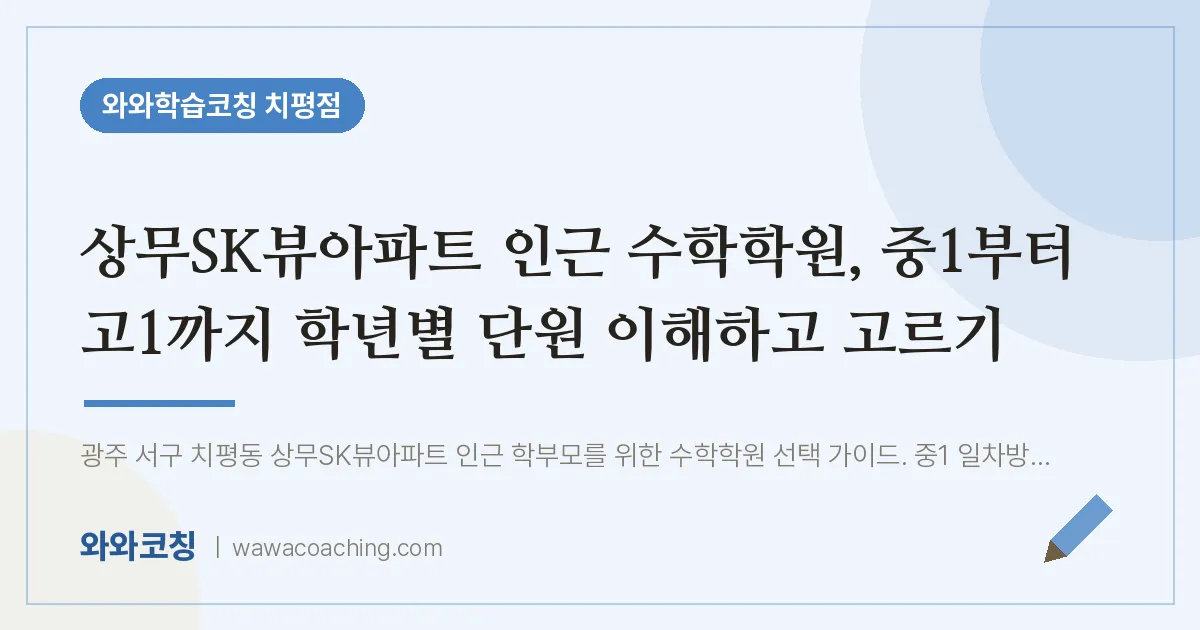 치평동 수학학원, 중1부터 고1까지 학년별 단원 이해하고 고르기 (상무SK뷰아파트 인근) | 와와학습코칭 치평점