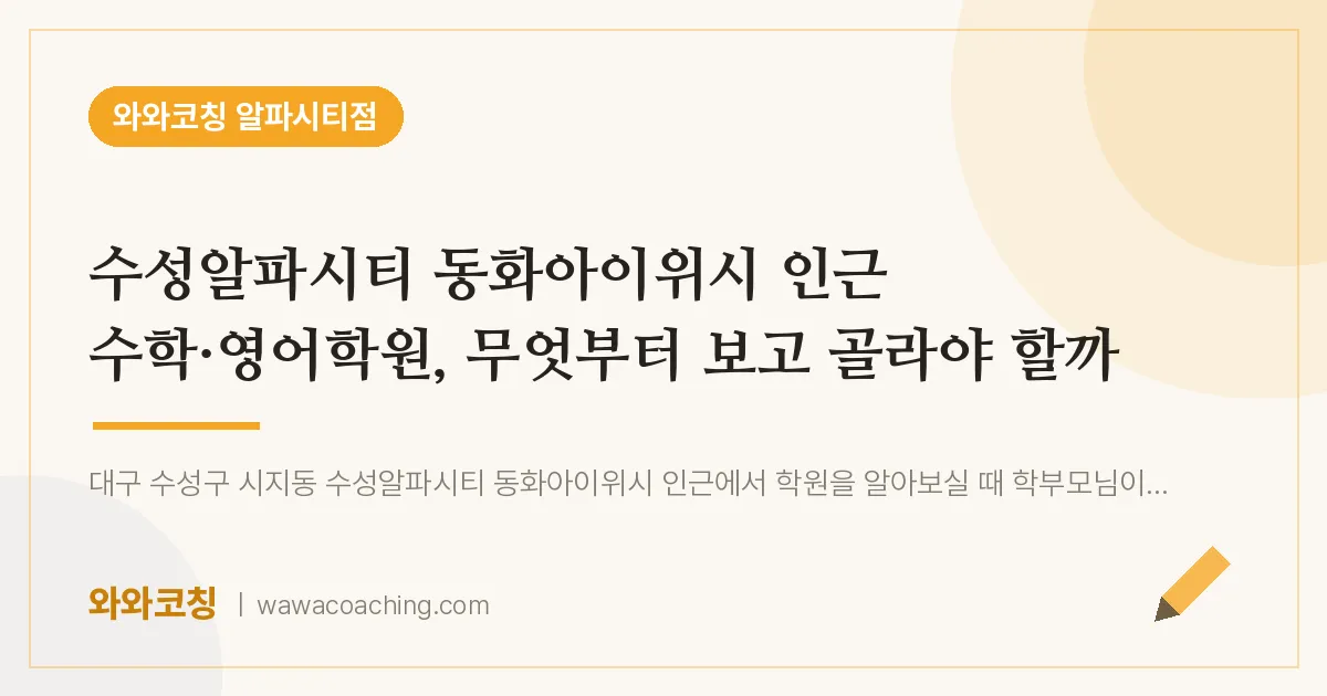 시지동 수학·영어학원, 무엇부터 보고 골라야 할까 (수성알파시티 동화아이위시 인근)