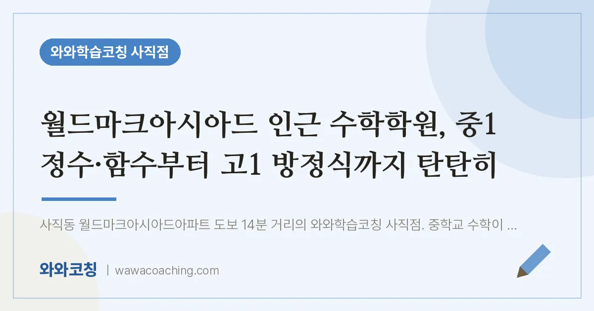 사직동 수학학원, 중1 정수·함수부터 고1 방정식까지 탄탄히 (월드마크아시아드 인근) | 와와학습코칭 사직점